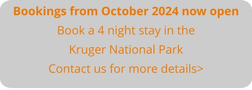 Bookings from October 2024 now open Book a 4 night stay in the Kruger National Park Contact us for more details>